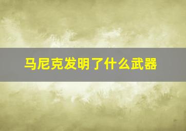 马尼克发明了什么武器