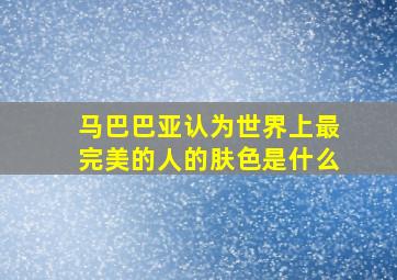 马巴巴亚认为世界上最完美的人的肤色是什么