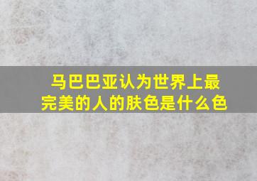 马巴巴亚认为世界上最完美的人的肤色是什么色