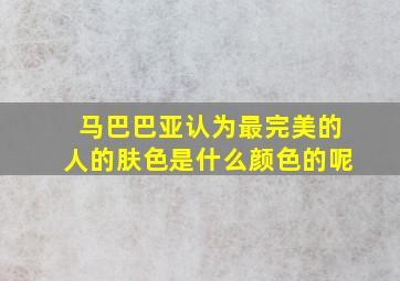 马巴巴亚认为最完美的人的肤色是什么颜色的呢