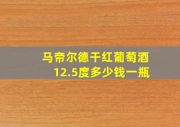 马帝尔德干红葡萄酒12.5度多少钱一瓶