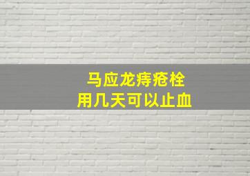 马应龙痔疮栓用几天可以止血