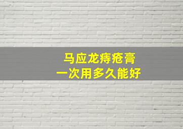 马应龙痔疮膏一次用多久能好