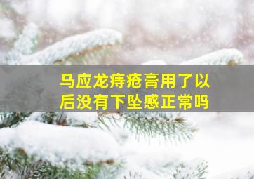 马应龙痔疮膏用了以后没有下坠感正常吗