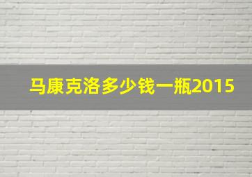 马康克洛多少钱一瓶2015