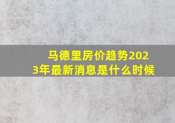 马德里房价趋势2023年最新消息是什么时候