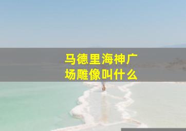 马德里海神广场雕像叫什么