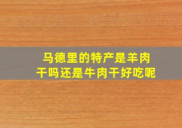 马德里的特产是羊肉干吗还是牛肉干好吃呢