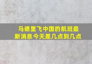 马德里飞中国的航班最新消息今天是几点到几点