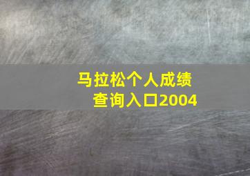 马拉松个人成绩查询入口2004