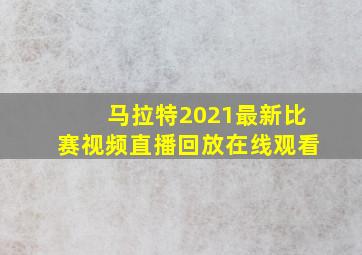 马拉特2021最新比赛视频直播回放在线观看