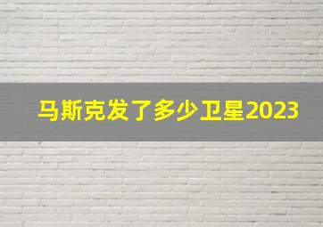 马斯克发了多少卫星2023