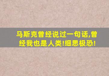 马斯克曾经说过一句话,曾经我也是人类!细思极恐!