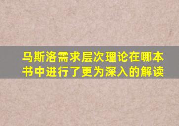 马斯洛需求层次理论在哪本书中进行了更为深入的解读