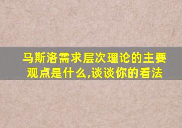 马斯洛需求层次理论的主要观点是什么,谈谈你的看法