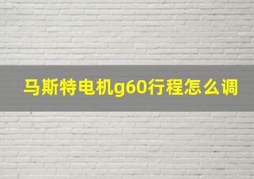 马斯特电机g60行程怎么调