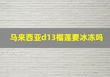 马来西亚d13榴莲要冰冻吗