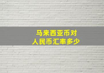 马来西亚币对人民币汇率多少