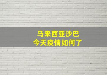 马来西亚沙巴今天疫情如何了