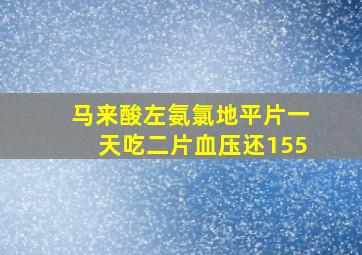 马来酸左氨氯地平片一天吃二片血压还155