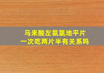 马来酸左氨氯地平片一次吃两片半有关系吗