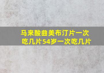 马来酸曲美布汀片一次吃几片54岁一次吃几片