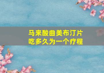 马来酸曲美布汀片吃多久为一个疗程