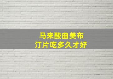 马来酸曲美布汀片吃多久才好