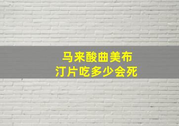 马来酸曲美布汀片吃多少会死