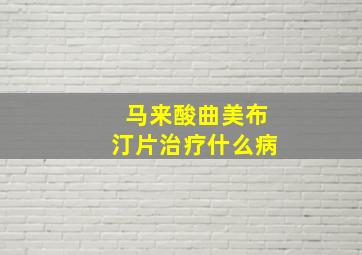 马来酸曲美布汀片治疗什么病