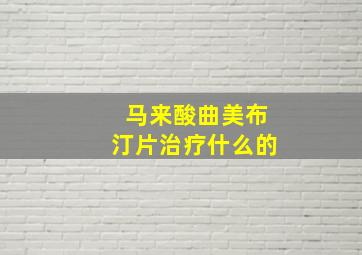 马来酸曲美布汀片治疗什么的