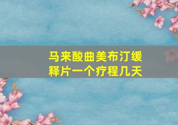 马来酸曲美布汀缓释片一个疗程几天