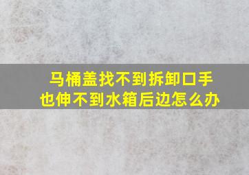 马桶盖找不到拆卸口手也伸不到水箱后边怎么办