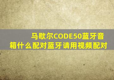 马歇尔CODE50蓝牙音箱什么配对蓝牙请用视频配对