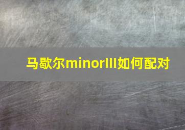 马歇尔minorIII如何配对