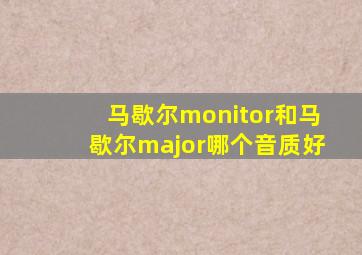 马歇尔monitor和马歇尔major哪个音质好