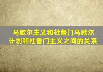 马歇尔主义和杜鲁门马歇尔计划和杜鲁门主义之间的关系