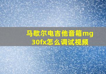 马歇尔电吉他音箱mg30fx怎么调试视频