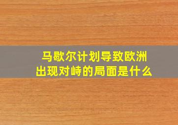 马歇尔计划导致欧洲出现对峙的局面是什么