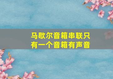 马歇尔音箱串联只有一个音箱有声音