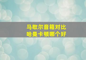 马歇尔音箱对比哈曼卡顿哪个好