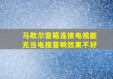 马歇尔音箱连接电视能充当电视音响效果不好