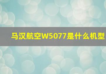 马汉航空W5077是什么机型