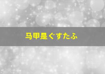 马甲是ぐすたふ