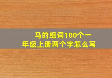 马的组词100个一年级上册两个字怎么写