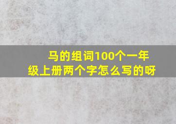 马的组词100个一年级上册两个字怎么写的呀