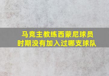 马竞主教练西蒙尼球员时期没有加入过哪支球队