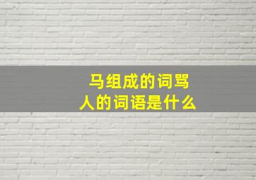 马组成的词骂人的词语是什么