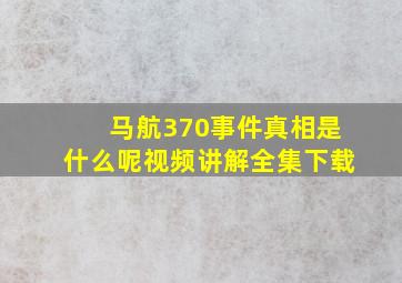 马航370事件真相是什么呢视频讲解全集下载