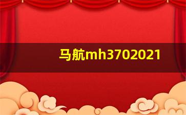 马航mh3702021